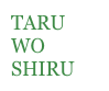 Taru wo shiru